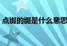點(diǎn)綴的綴是什么意思（點(diǎn)綴的綴意思是什么）