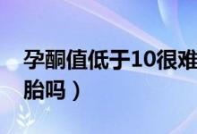 孕酮值低于10很難保胎（孕酮值低于10難保胎嗎）