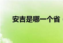 安吉是哪一個?。ò布悄囊粋€省的）