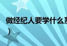 做經紀人要學什么系（做經紀人要學什么專業(yè)）