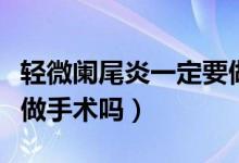 輕微闌尾炎一定要做手術(shù)嗎（輕微闌尾炎必須做手術(shù)嗎）