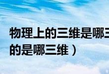 物理上的三維是哪三維（物理中的三維空間指的是哪三維）