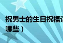 祝男士的生日祝福語（祝男士的生日祝福語有哪些）