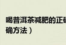 喝普洱茶減肥的正確時間（喝普洱茶減肥的正確方法）