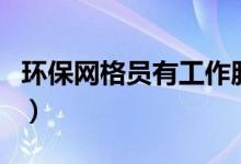 環(huán)保網格員有工作服嗎（環(huán)保網格員有雙休嗎）