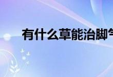 有什么草能治腳氣（有什么草能驅(qū)蟲）
