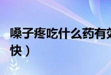 嗓子疼吃什么藥有效嗎（嗓子疼吃什么藥好的快）