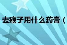 去瘊子用什么藥膏（去瘊子用什么藥膏最好）