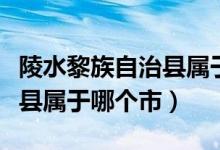 陵水黎族自治縣屬于海南哪里（陵水黎族自治縣屬于哪個市）