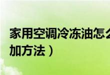 家用空調(diào)冷凍油怎么加（家用空調(diào)冷凍油的添加方法）