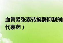 血管緊張素轉換酶抑制劑的作用（血管緊張素轉換酶抑制劑代表藥）