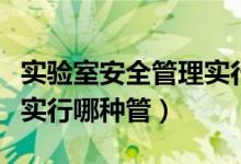 實驗室安全管理實行的原則（實驗室安全管理實行哪種管）