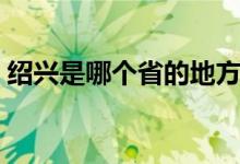 紹興是哪個(gè)省的地方（紹興是哪個(gè)省哪個(gè)市）