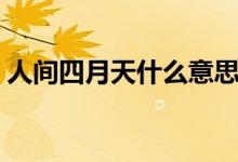 人間四月天什么意思（人間四月天什么意思）