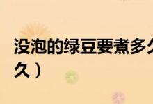 沒泡的綠豆要煮多久開花（沒泡的綠豆要煮多久）