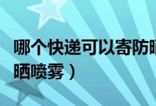 哪個快遞可以寄防曬噴霧（哪個快遞可以寄防曬噴霧）