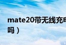 mate20帶無線充電嗎（mate20帶無線充電嗎）