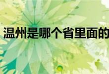 溫州是哪個(gè)省里面的（溫州是哪個(gè)省的城市）
