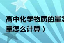 高中化學物質(zhì)的量怎么計算（高中化學物質(zhì)的量怎么計算）