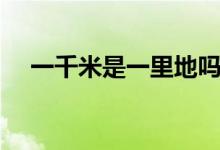 一千米是一里地嗎（一千米是一公里嗎）