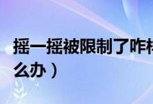 搖一搖被限制了咋樣解開（搖一搖被限制了怎么辦）