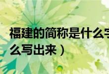 福建的簡稱是什么字怎么讀（福建的簡稱是什么寫出來）