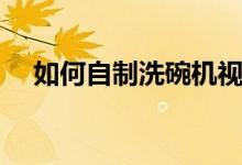 如何自制洗碗機(jī)視頻（如何自制洗車液）