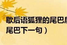 歇后語狐貍的尾巴后面是什么（歇后語狐貍的尾巴下一句）
