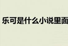 樂(lè)可是什么小說(shuō)里面的（樂(lè)可是什么文里的）