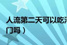 人流第二天可以吃河蝦嗎（人流第二天可以出門嗎）