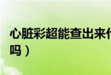 心臟彩超能查出來(lái)什么（心臟彩超能查出心梗嗎）