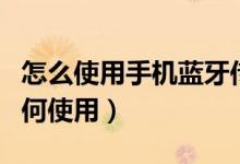 怎么使用手機(jī)藍(lán)牙傳軟件（手機(jī)藍(lán)牙傳軟件如何使用）