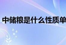 中儲糧是什么性質(zhì)單位（中儲糧是什么單位）