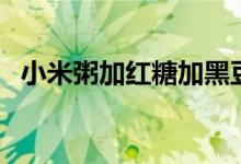 小米粥加紅糖加黑豆（小米粥加紅糖好處）