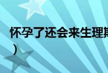 懷孕了還會來生理期嗎（懷孕了還會來例假嗎）