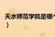 天水師范學(xué)院是哪個(gè)省（天水師范學(xué)院是幾本）