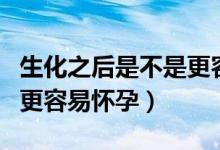 生化之后是不是更容易懷孕（為什么說生化后更容易懷孕）