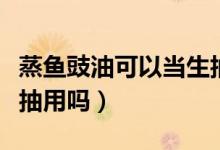 蒸魚(yú)豉油可以當(dāng)生抽用么（蒸魚(yú)豉油可以當(dāng)生抽用嗎）