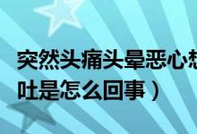 突然頭痛頭暈惡心想吐（突然頭疼頭暈惡心想吐是怎么回事）
