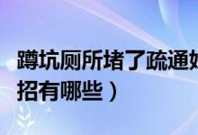 蹲坑廁所堵了疏通妙招（蹲坑廁所堵了疏通妙招有哪些）