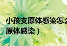 小孩支原體感染怎么查（兒童怎么查支原體衣原體感染）