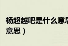 楊超越吧是什么意思（別問(wèn)問(wèn)就楊超越是什么意思）