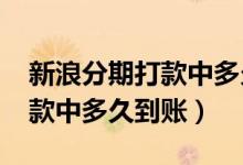 新浪分期打款中多久到賬2020（新浪分期打款中多久到賬）