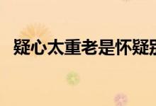 疑心太重老是懷疑別人(疑心太重怎么辦)