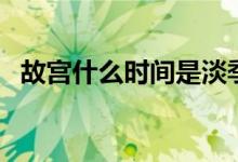 故宮什么時(shí)間是淡季（故宮什么時(shí)間建的）