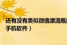 還有沒有類似微信漂流瓶的軟件（有沒有類似微信漂流瓶的手機軟件）