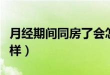 月經期間同房了會怎樣（來月經同了房會怎么樣）