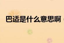 巴適是什么意思啊（巴適是什么意思網(wǎng)絡(luò)）