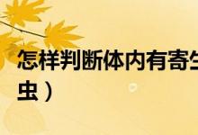 怎樣判斷體內(nèi)有寄生蟲（怎樣判斷體內(nèi)有寄生蟲）