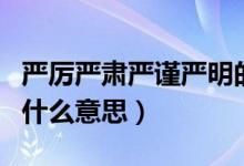 嚴(yán)厲嚴(yán)肅嚴(yán)謹(jǐn)嚴(yán)明的意思（嚴(yán)厲嚴(yán)肅嚴(yán)謹(jǐn)嚴(yán)明什么意思）